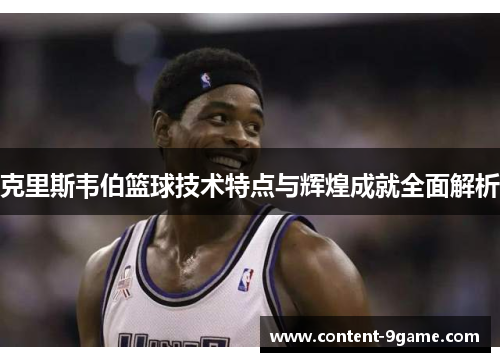 克里斯韦伯篮球技术特点与辉煌成就全面解析