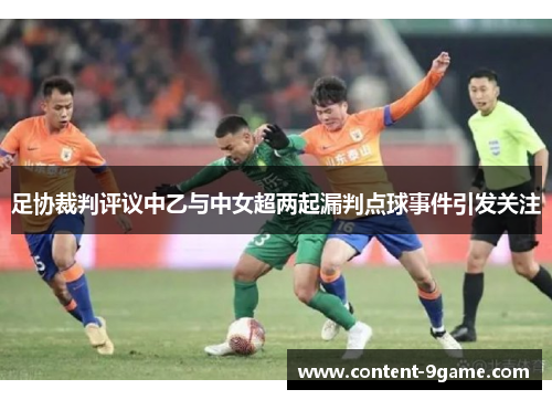 足协裁判评议中乙与中女超两起漏判点球事件引发关注