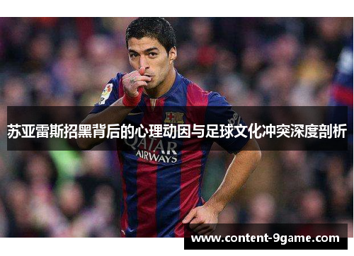 苏亚雷斯招黑背后的心理动因与足球文化冲突深度剖析 苏亚雷斯招黑背后的心理动因与足球文化冲突深度剖析