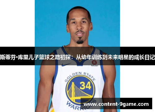 斯蒂芬·库里儿子篮球之路初探：从幼年训练到未来明星的成长日记