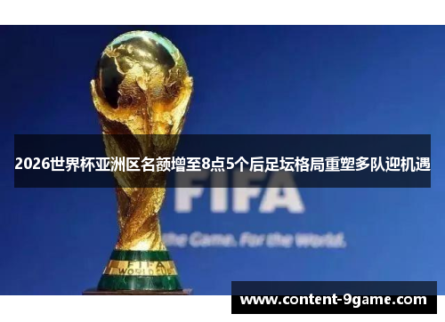 2026世界杯亚洲区名额增至8点5个后足坛格局重塑多队迎机遇