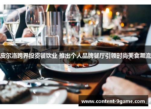 皮尔洛跨界投资餐饮业 推出个人品牌餐厅引领时尚美食潮流