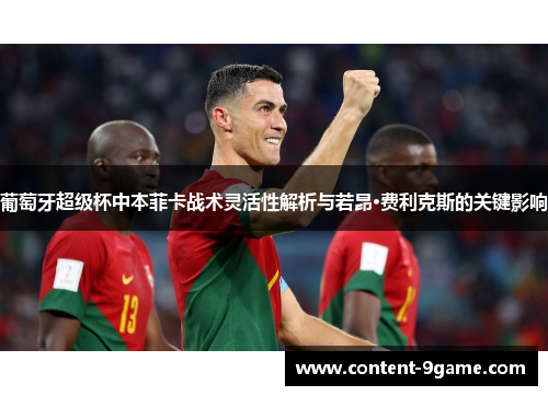 葡萄牙超级杯中本菲卡战术灵活性解析与若昂·费利克斯的关键影响