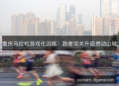 重庆马拉松游戏化训练：跑者闯关升级燃动山城