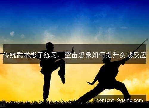 传统武术影子练习，空击想象如何提升实战反应